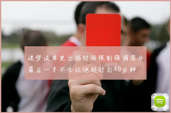 追梦谈库里出场时间限制强调若非最后一季不会让他超时打40分钟